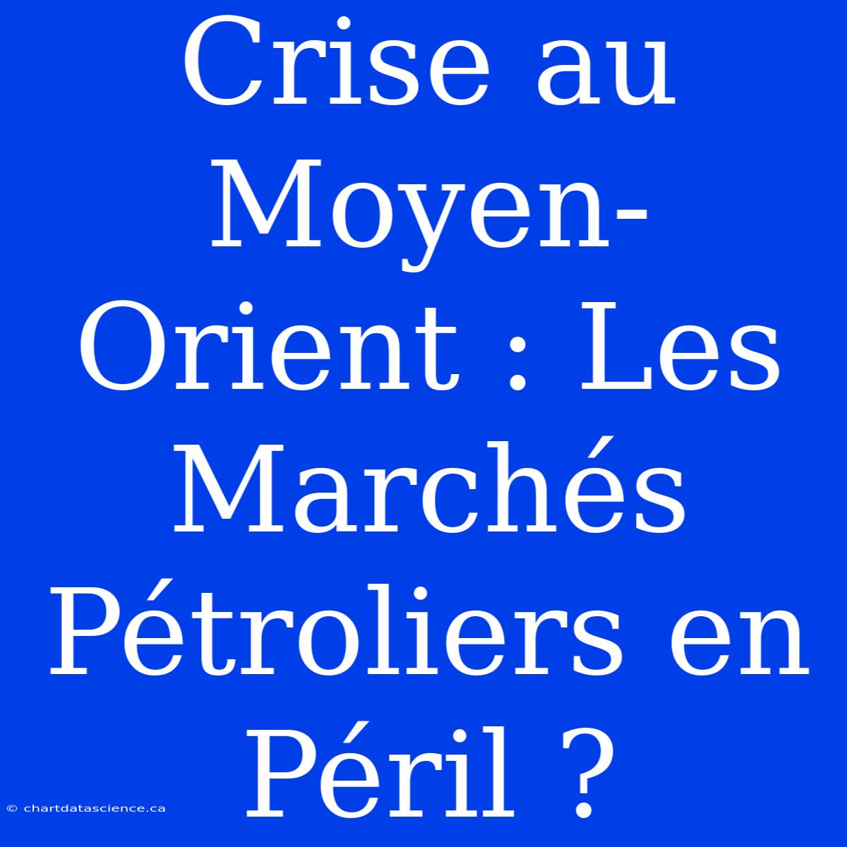 Crise Au Moyen-Orient : Les Marchés Pétroliers En Péril ?