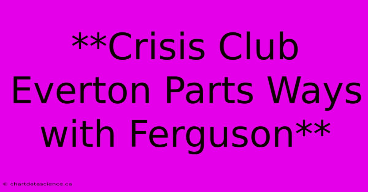 **Crisis Club Everton Parts Ways With Ferguson**