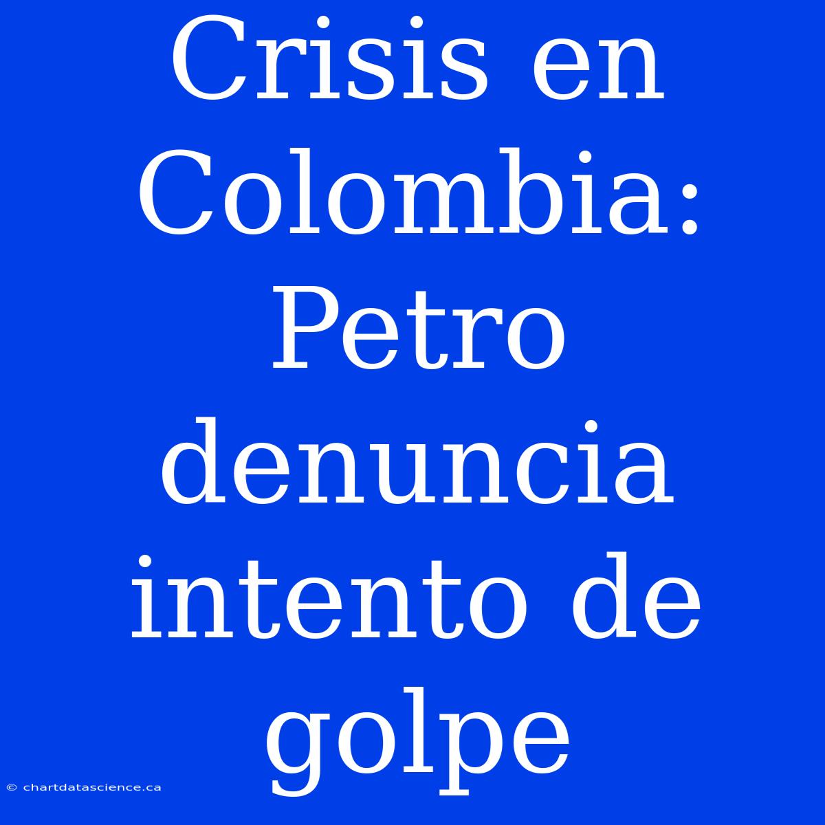 Crisis En Colombia: Petro Denuncia Intento De Golpe