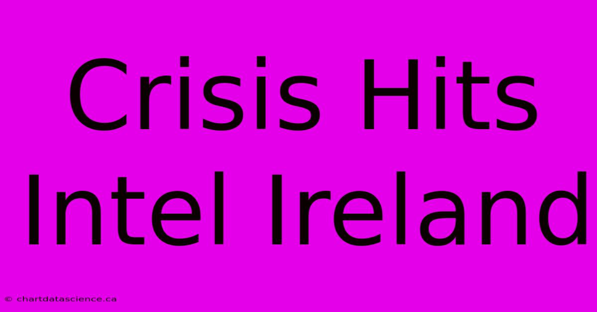 Crisis Hits Intel Ireland