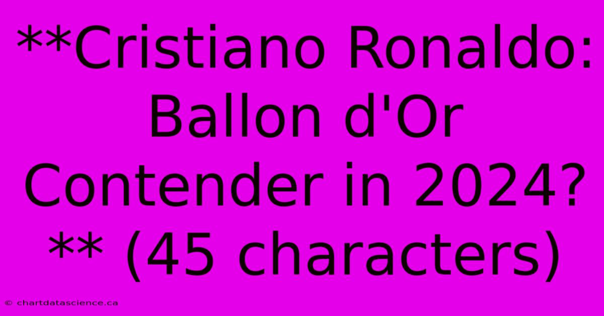 **Cristiano Ronaldo Ballon D'Or Contender In 2024?** (45 Characters)