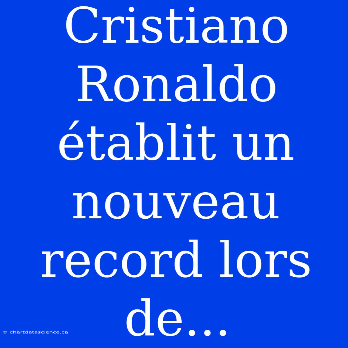 Cristiano Ronaldo Établit Un Nouveau Record Lors De...