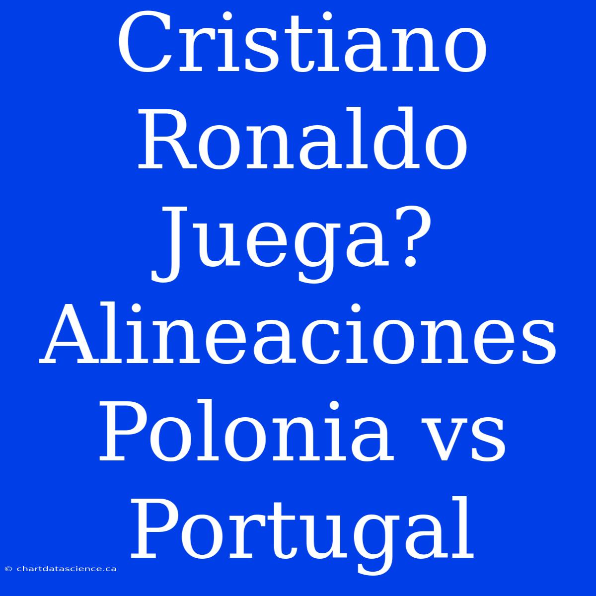 Cristiano Ronaldo Juega? Alineaciones Polonia Vs Portugal