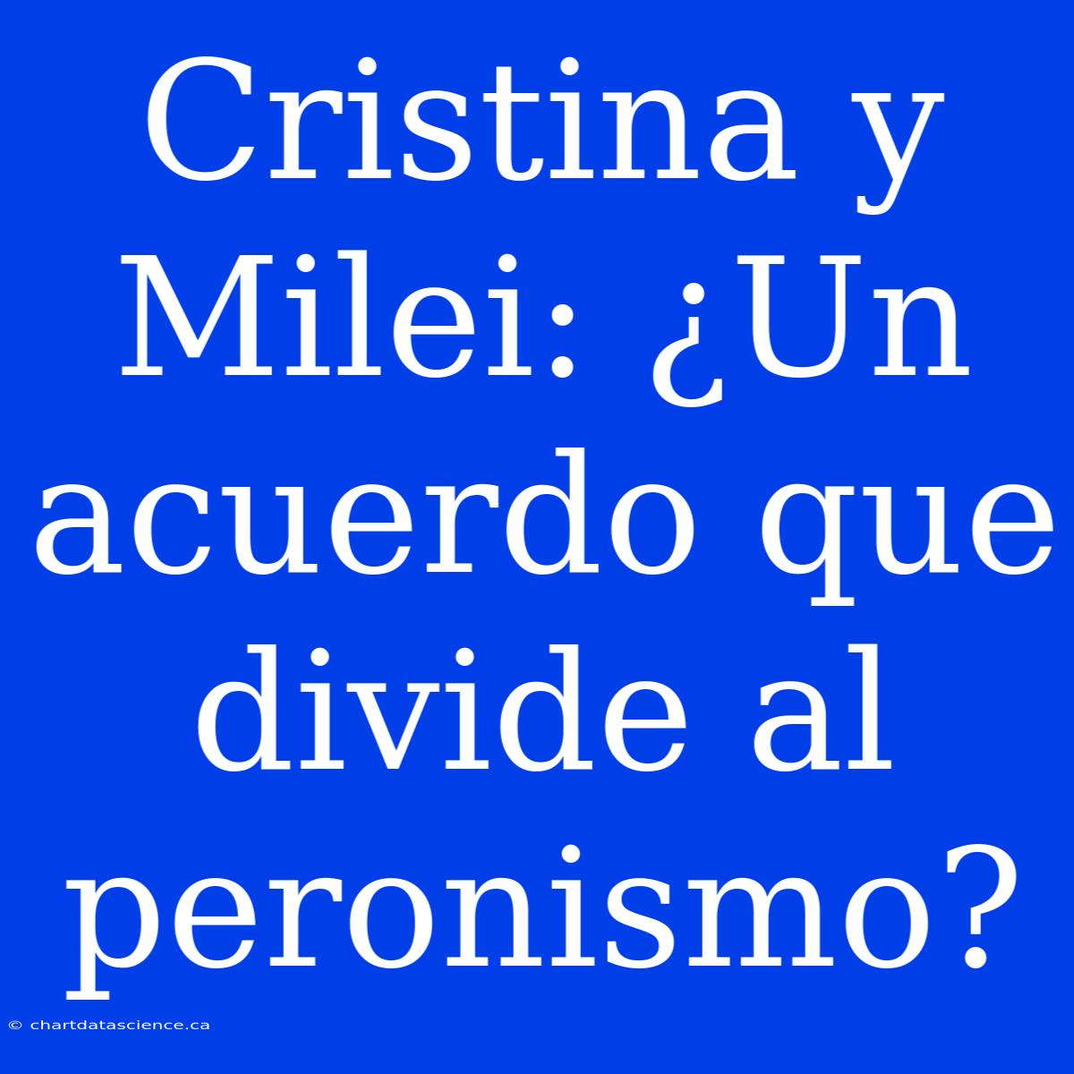 Cristina Y Milei: ¿Un Acuerdo Que Divide Al Peronismo?