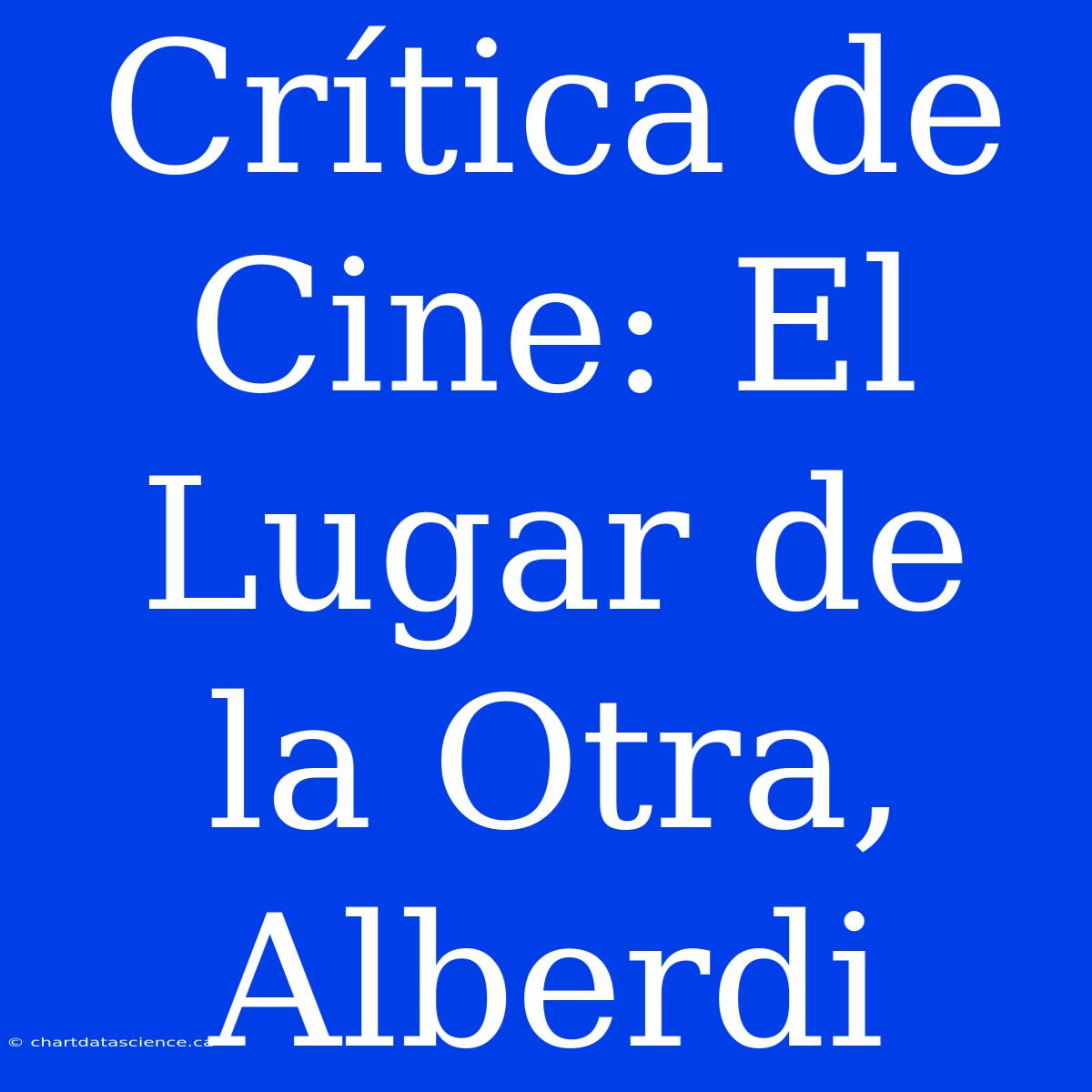 Crítica De Cine: El Lugar De La Otra, Alberdi