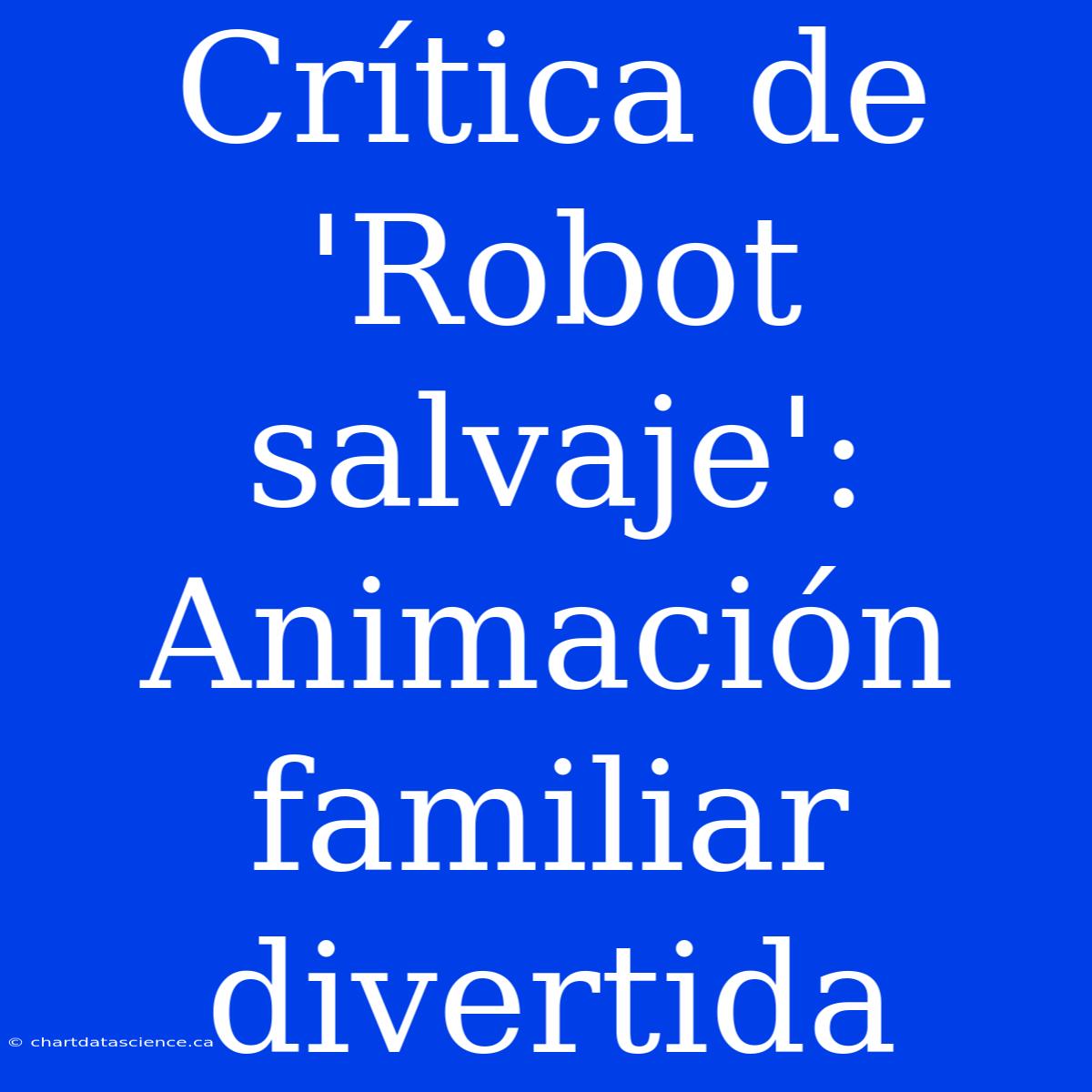 Crítica De 'Robot Salvaje': Animación Familiar Divertida