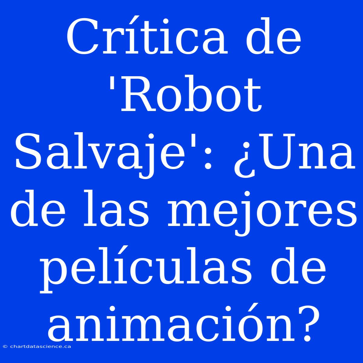 Crítica De 'Robot Salvaje': ¿Una De Las Mejores Películas De Animación?