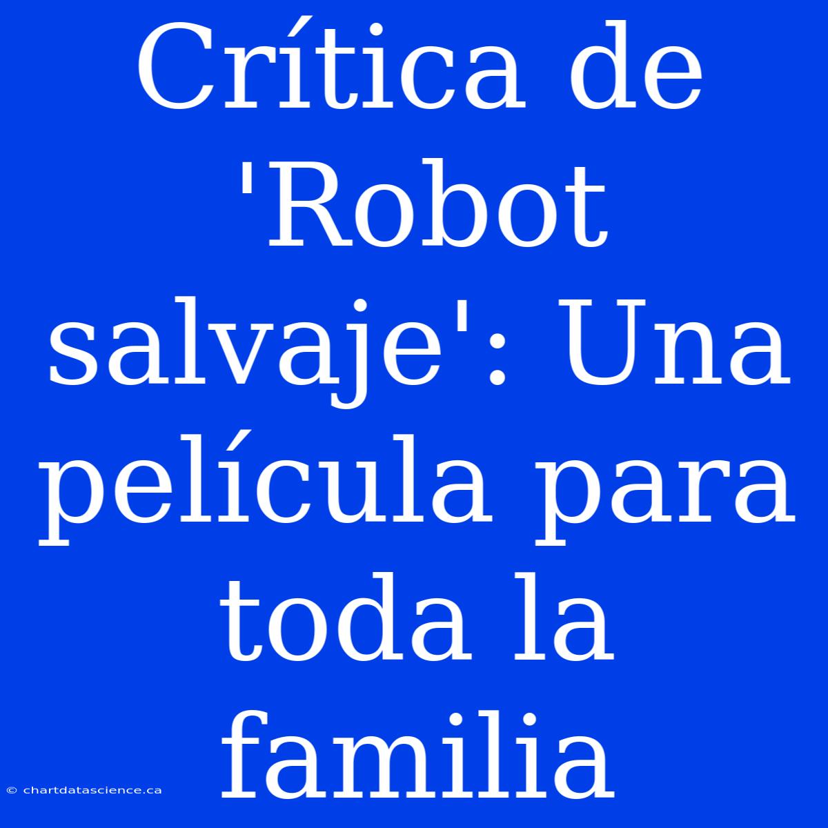 Crítica De 'Robot Salvaje': Una Película Para Toda La Familia