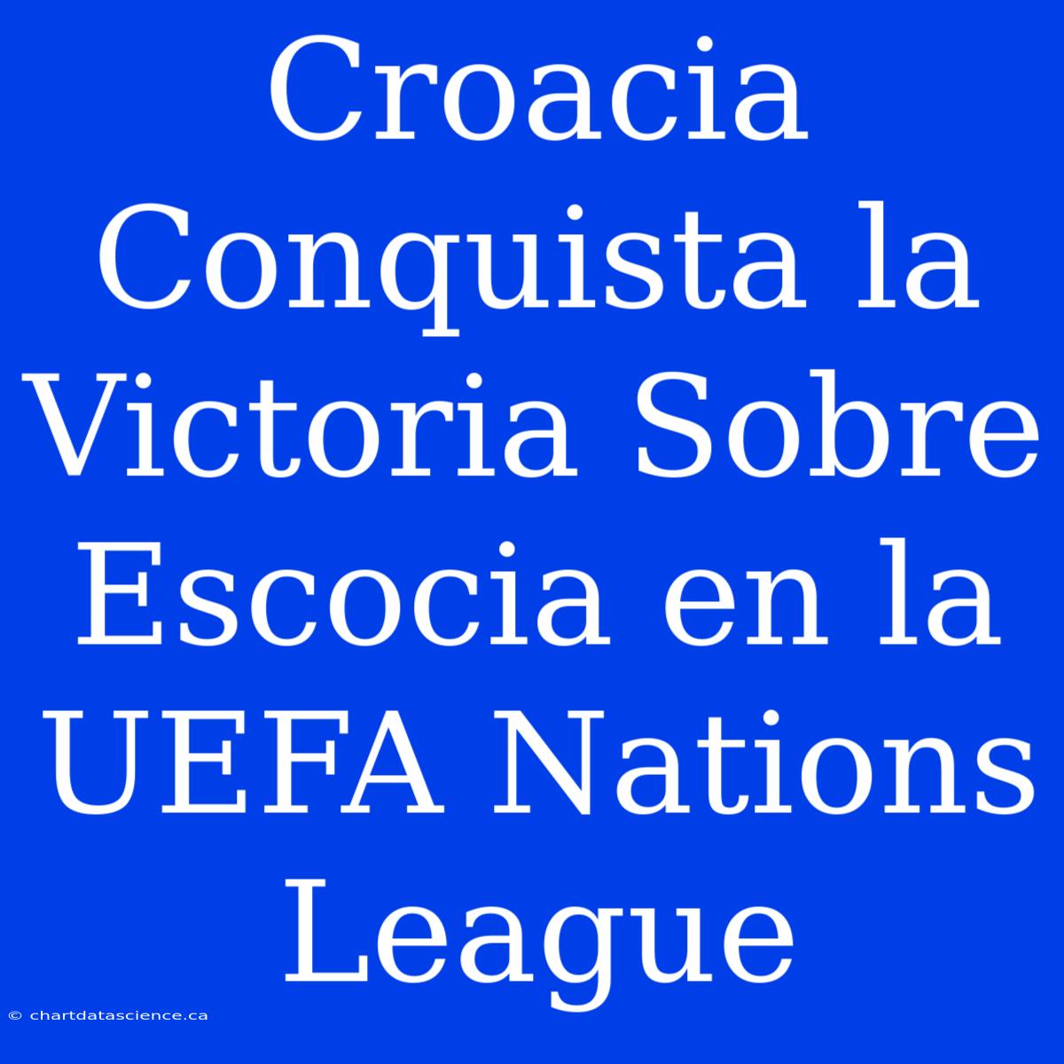 Croacia Conquista La Victoria Sobre Escocia En La UEFA Nations League