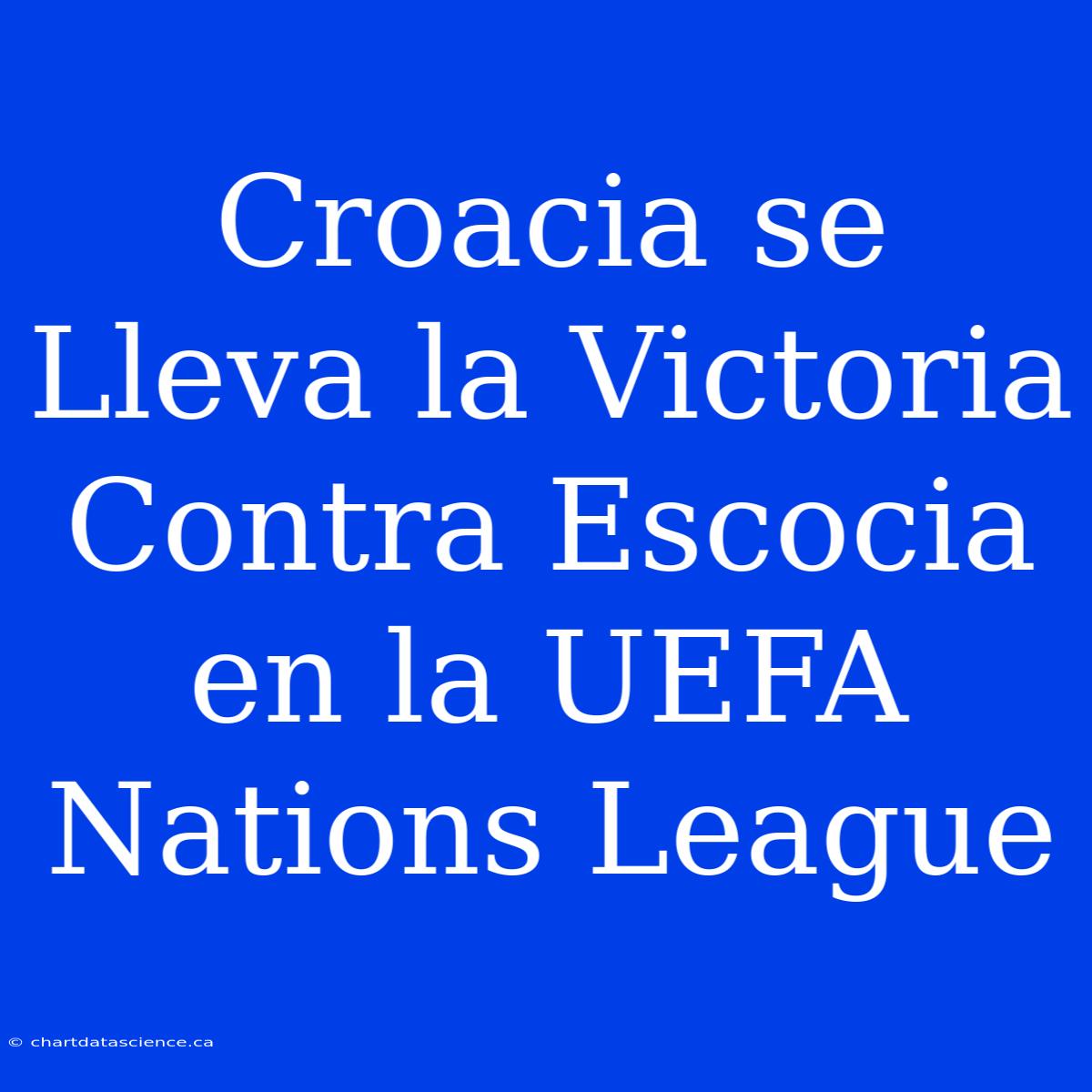 Croacia Se Lleva La Victoria Contra Escocia En La UEFA Nations League