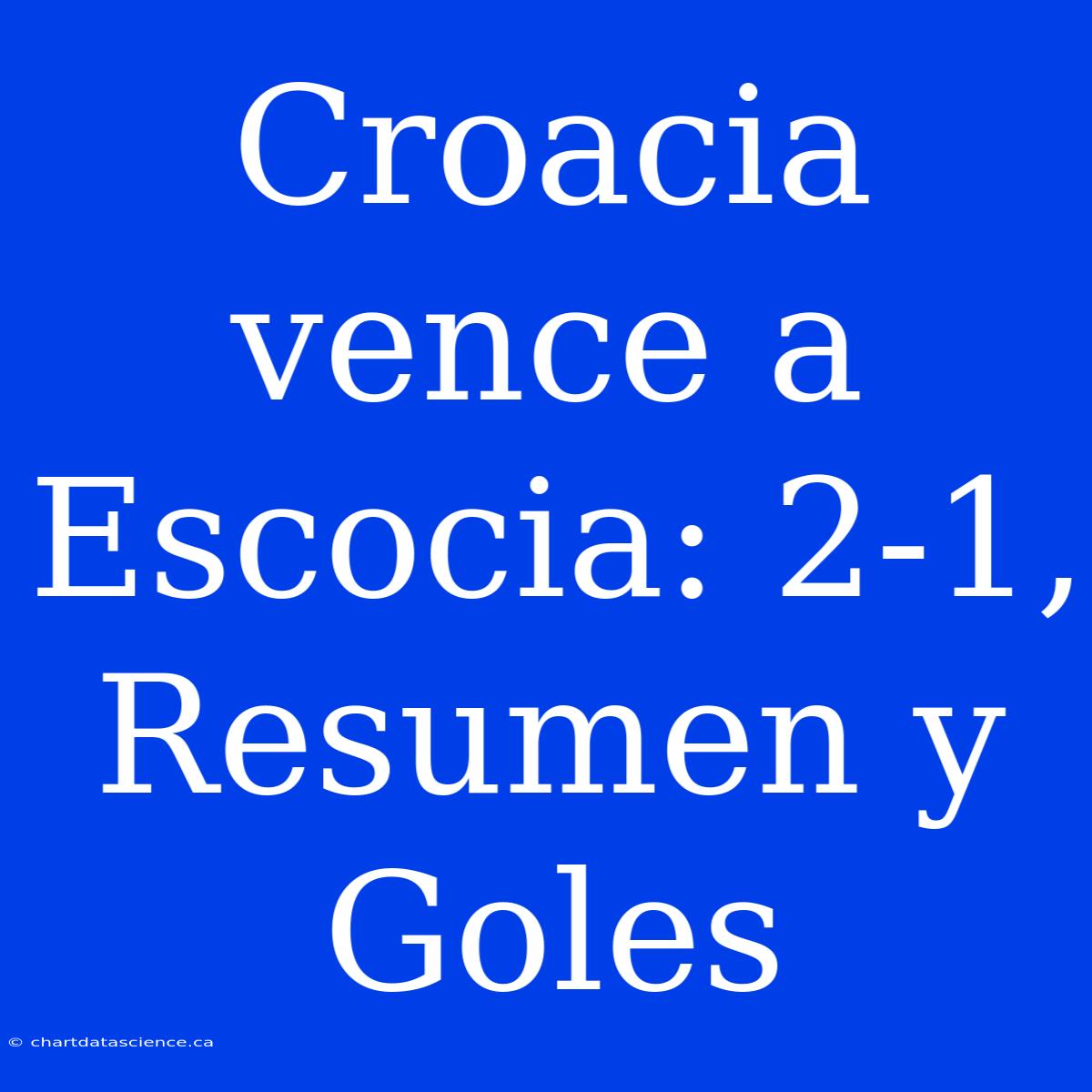 Croacia Vence A Escocia: 2-1, Resumen Y Goles