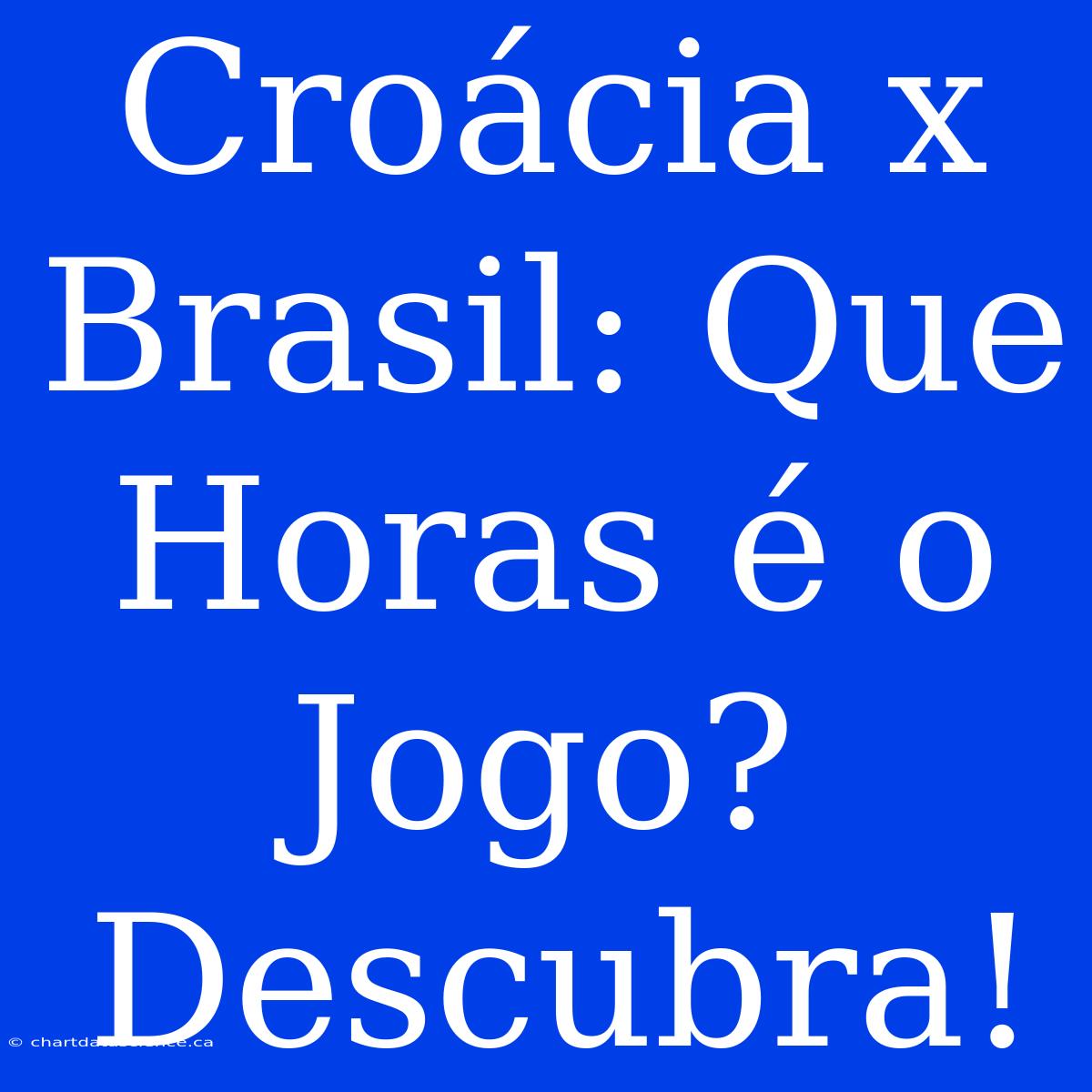 Croácia X Brasil: Que Horas É O Jogo? Descubra!