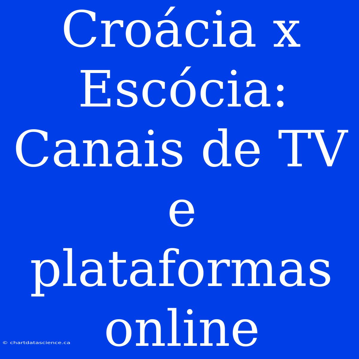 Croácia X Escócia: Canais De TV E Plataformas Online