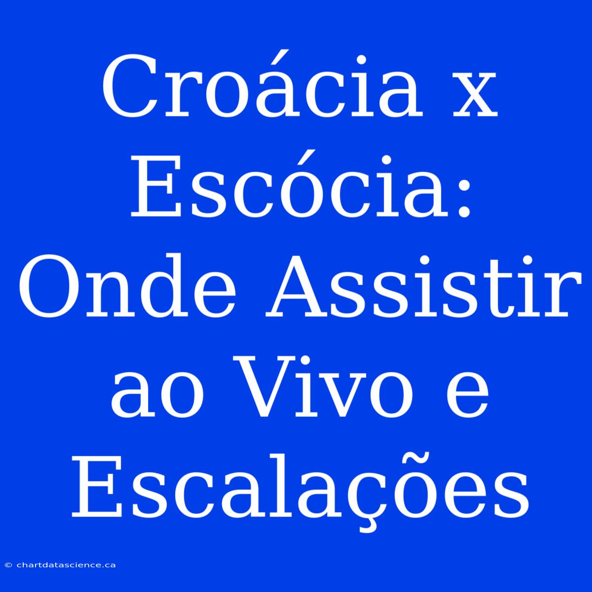 Croácia X Escócia: Onde Assistir Ao Vivo E Escalações