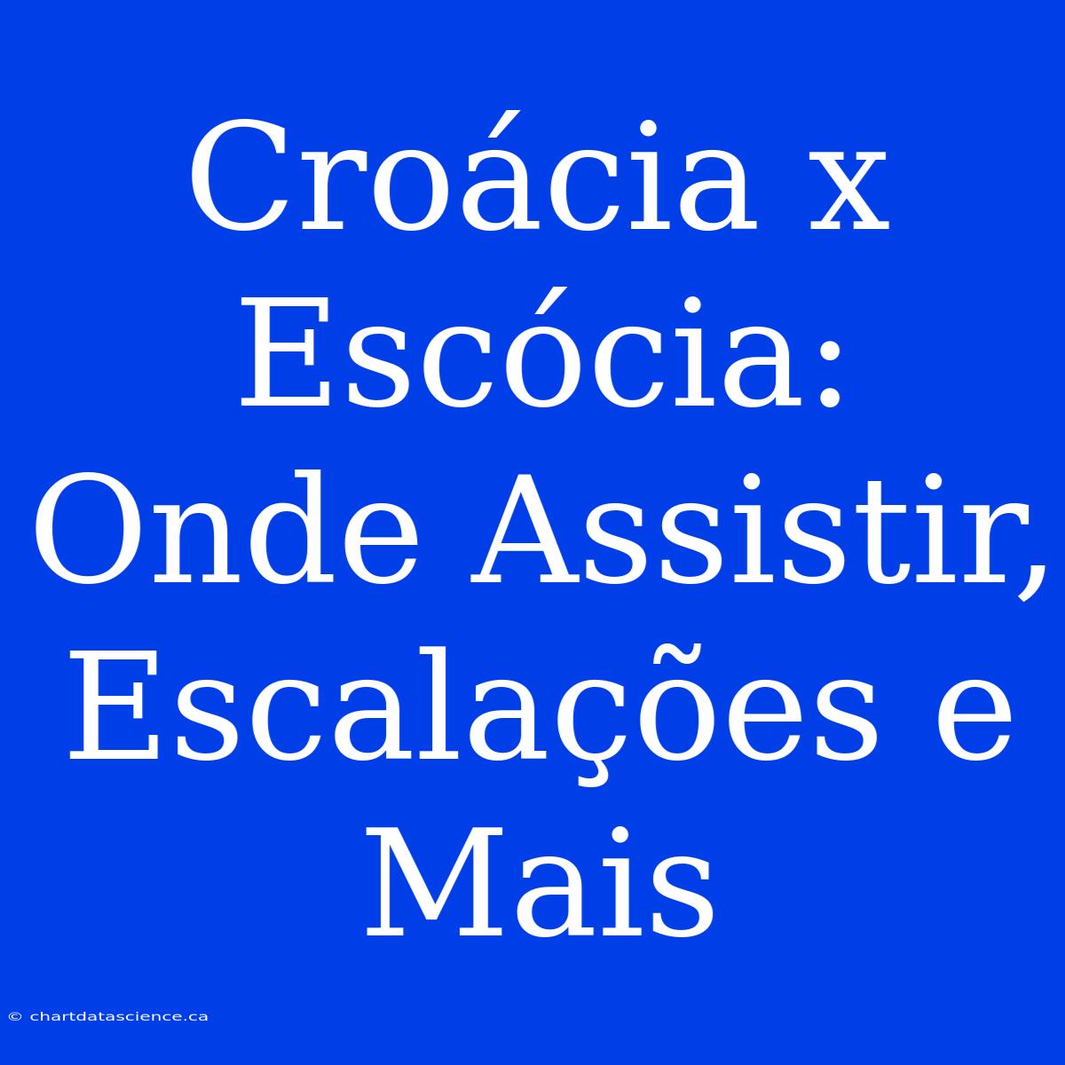 Croácia X Escócia: Onde Assistir, Escalações E Mais