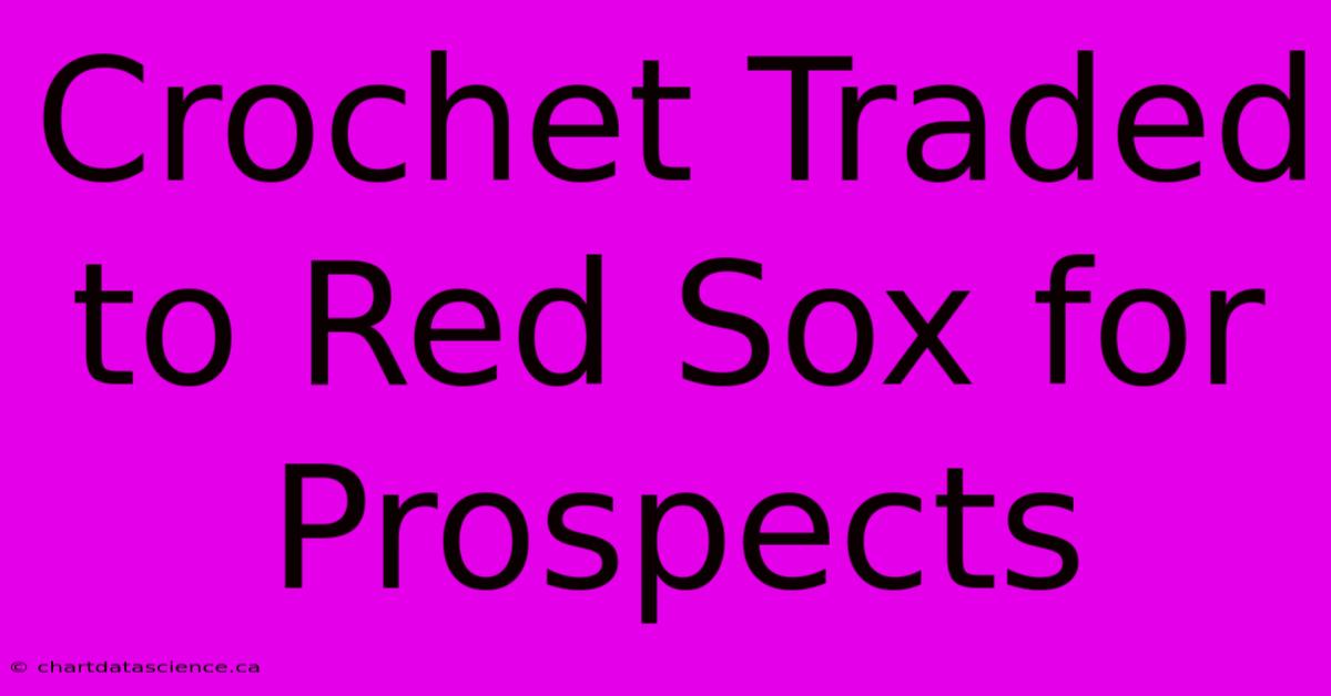 Crochet Traded To Red Sox For Prospects