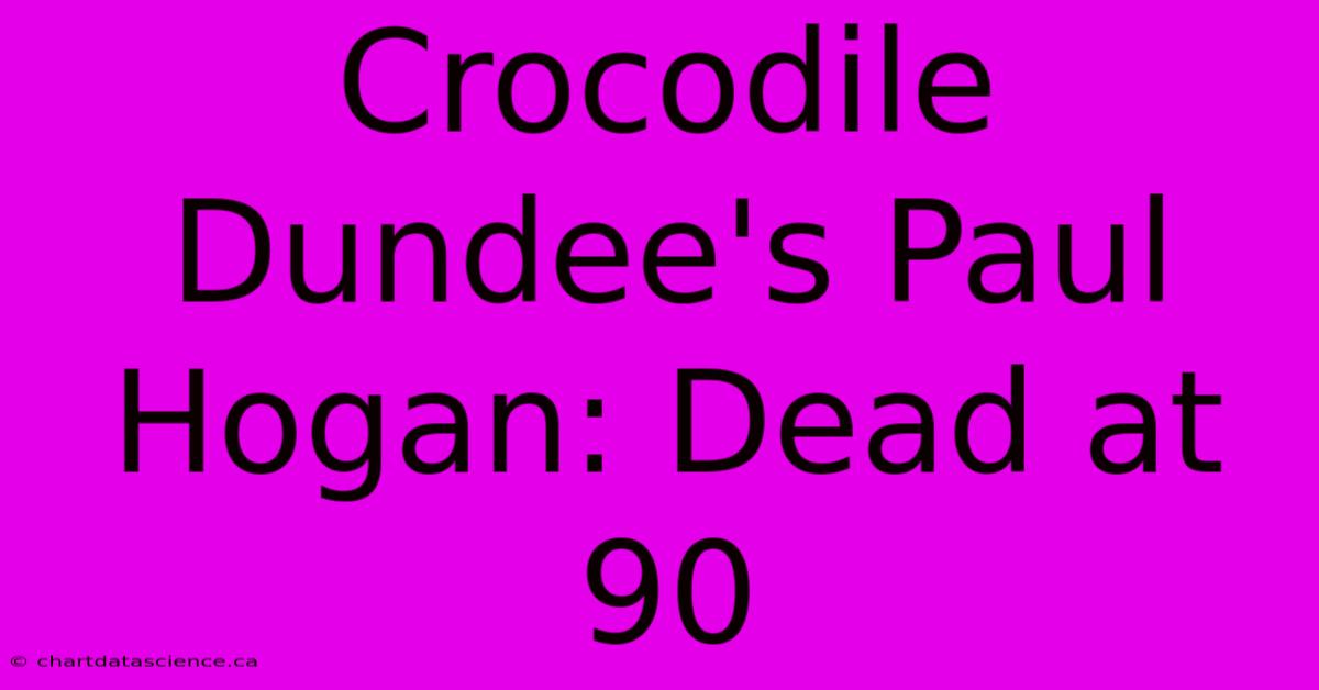 Crocodile Dundee's Paul Hogan: Dead At 90