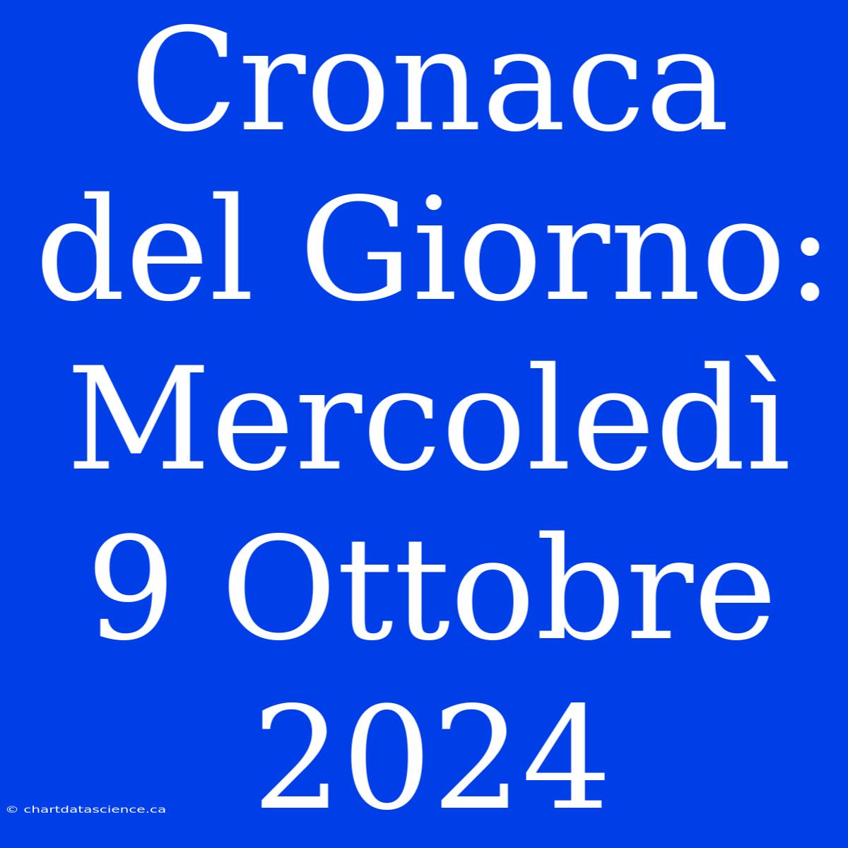 Cronaca Del Giorno: Mercoledì 9 Ottobre 2024