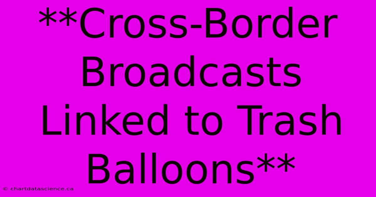 **Cross-Border Broadcasts Linked To Trash Balloons**