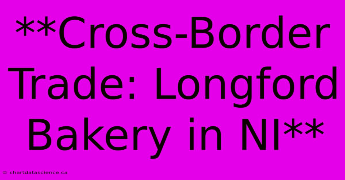 **Cross-Border Trade: Longford Bakery In NI**