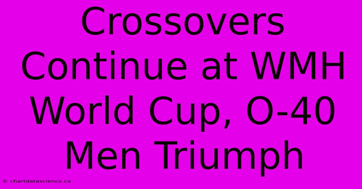 Crossovers Continue At WMH World Cup, O-40 Men Triumph