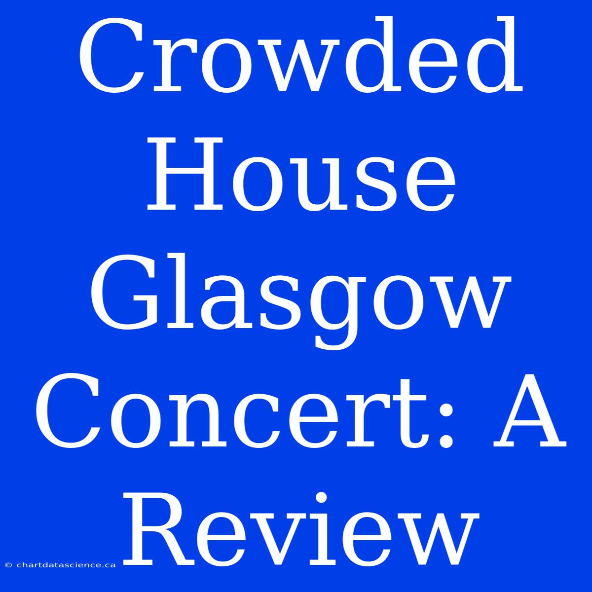 Crowded House Glasgow Concert: A Review