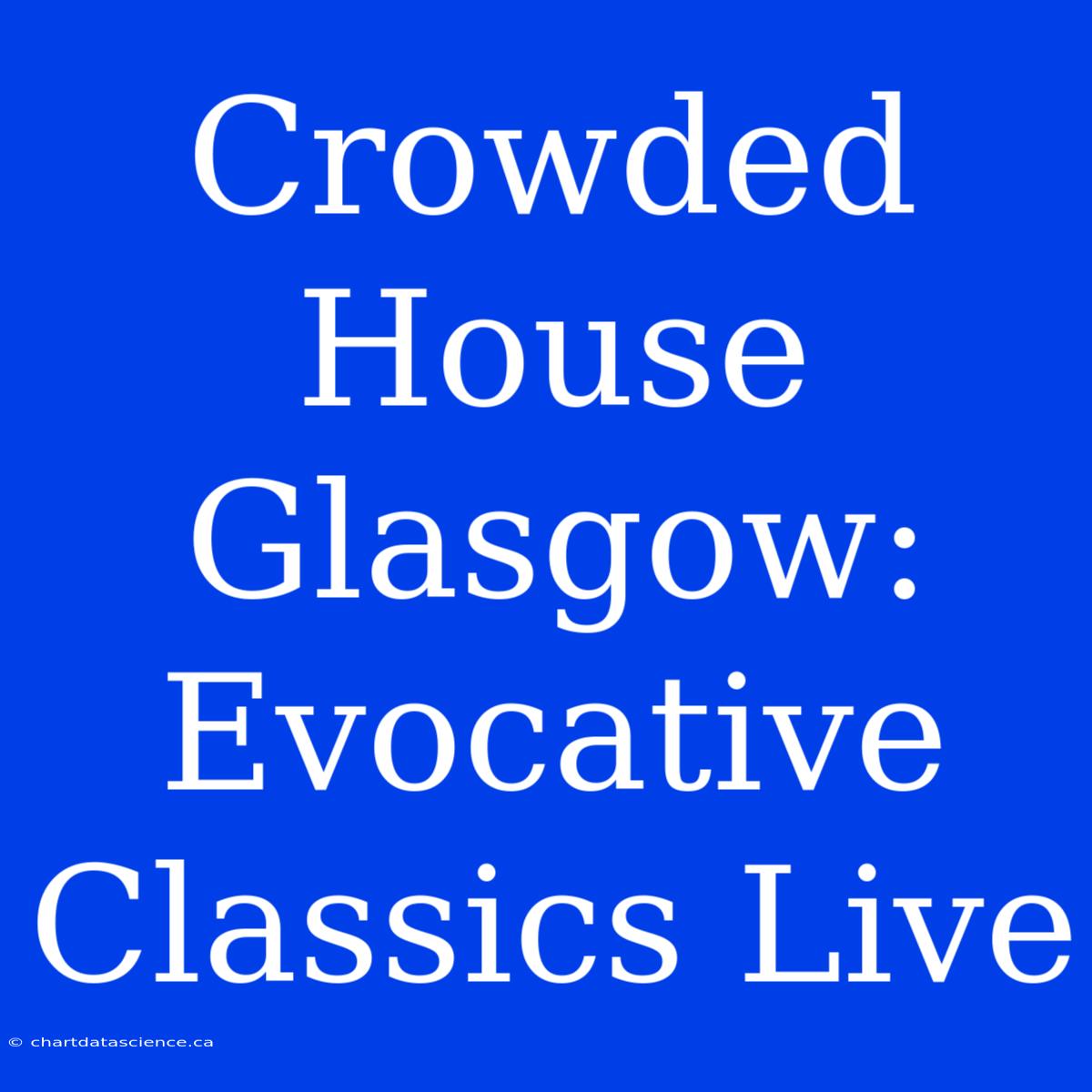 Crowded House Glasgow: Evocative Classics Live