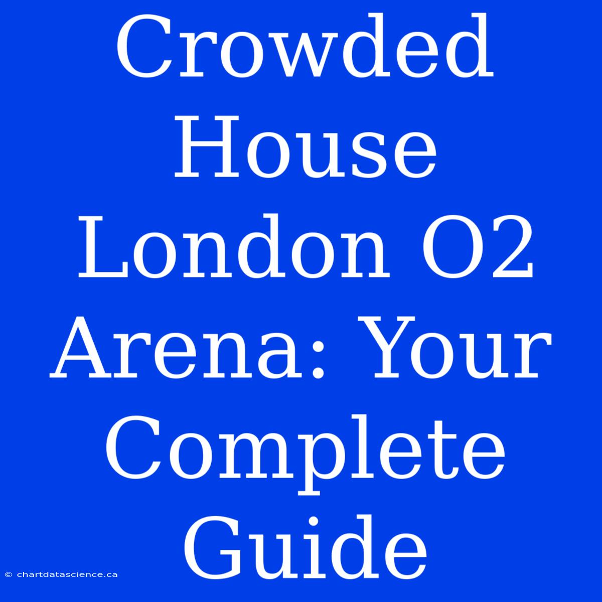 Crowded House London O2 Arena: Your Complete Guide