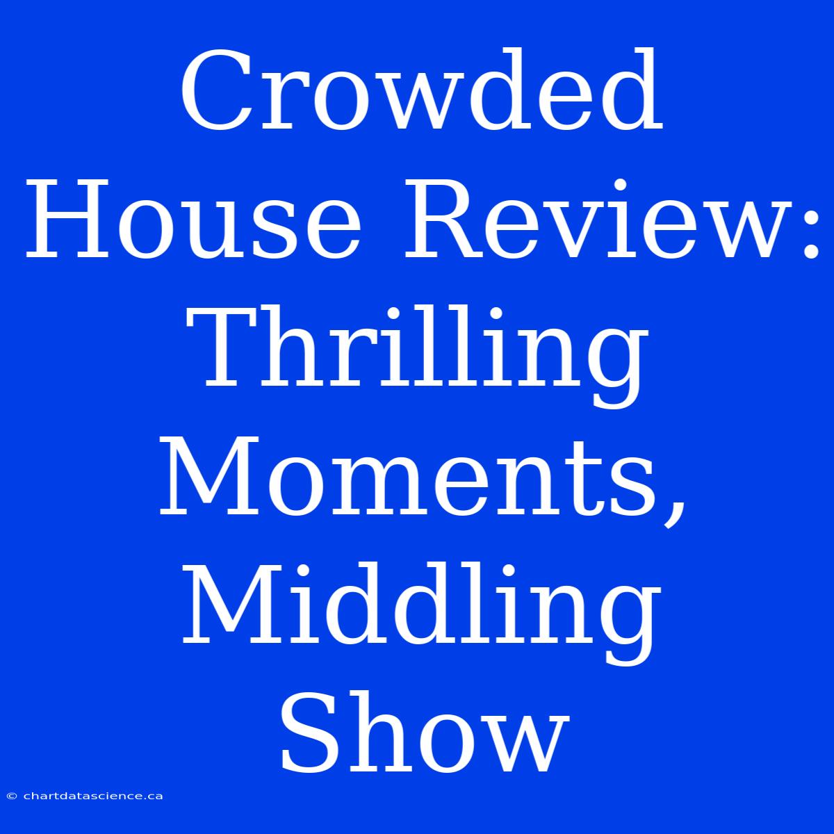 Crowded House Review: Thrilling Moments, Middling Show