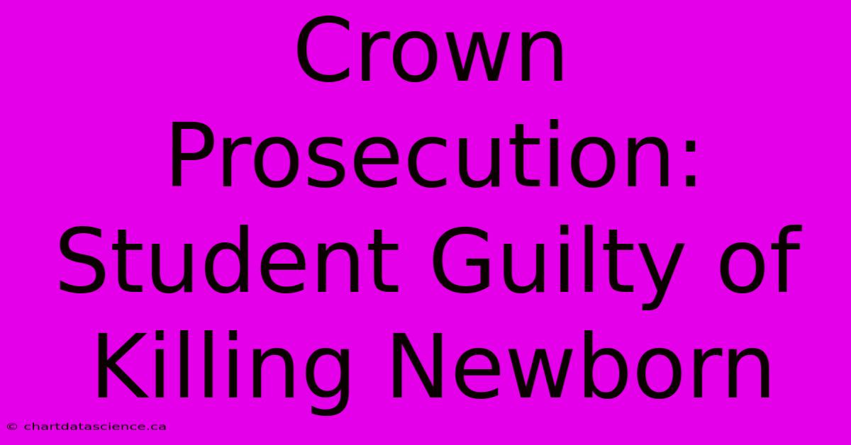 Crown Prosecution: Student Guilty Of Killing Newborn