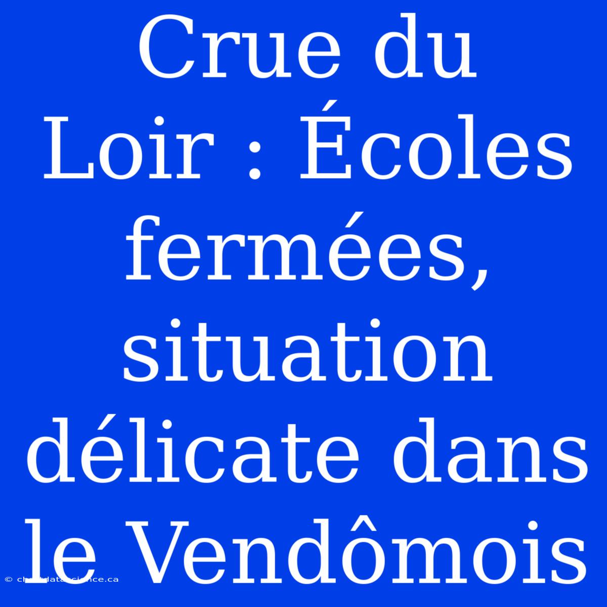 Crue Du Loir : Écoles Fermées, Situation Délicate Dans Le Vendômois