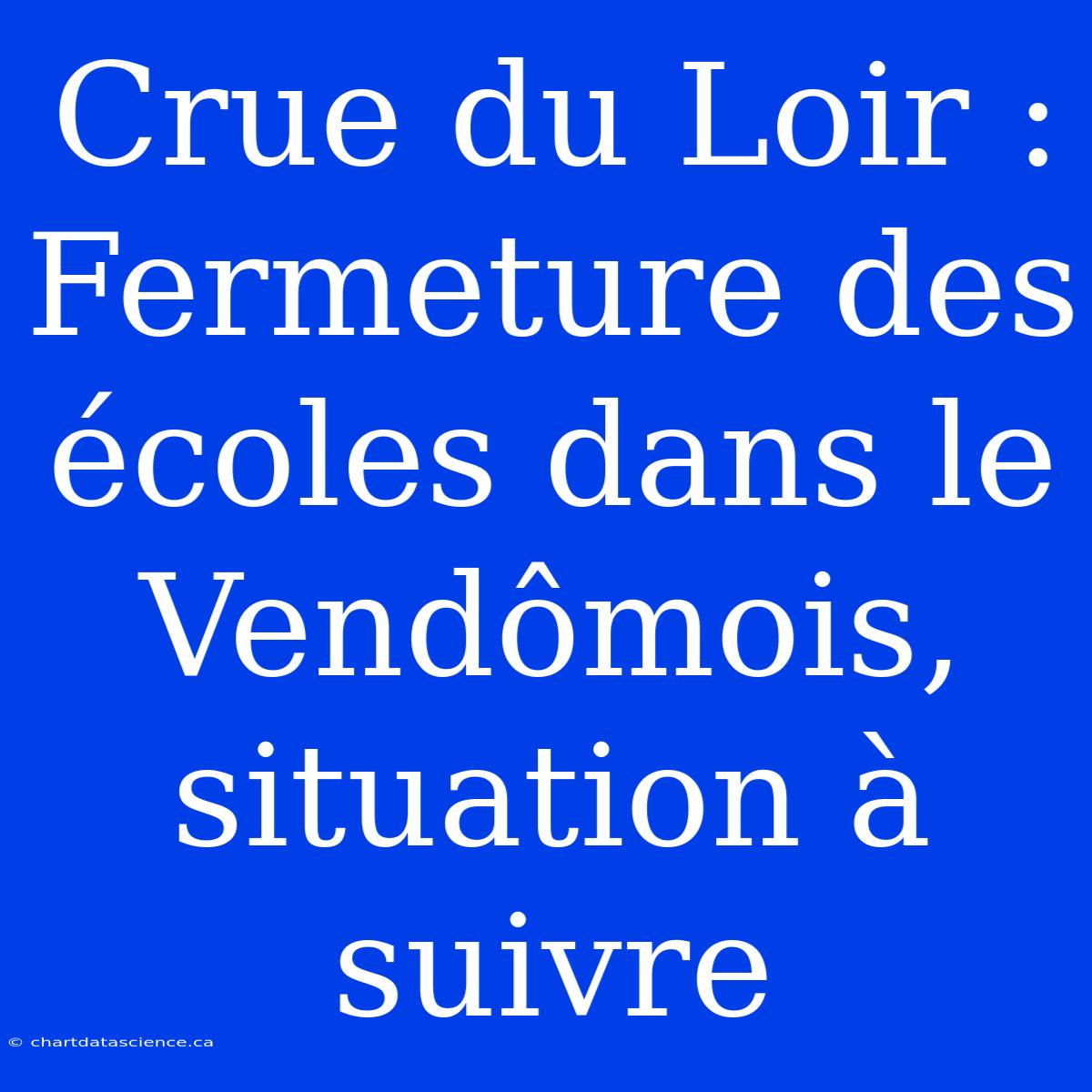 Crue Du Loir : Fermeture Des Écoles Dans Le Vendômois, Situation À Suivre