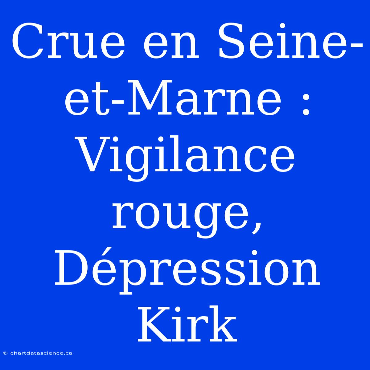 Crue En Seine-et-Marne : Vigilance Rouge, Dépression Kirk