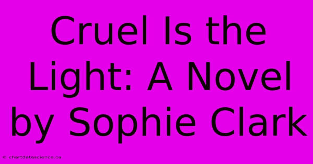 Cruel Is The Light: A Novel By Sophie Clark