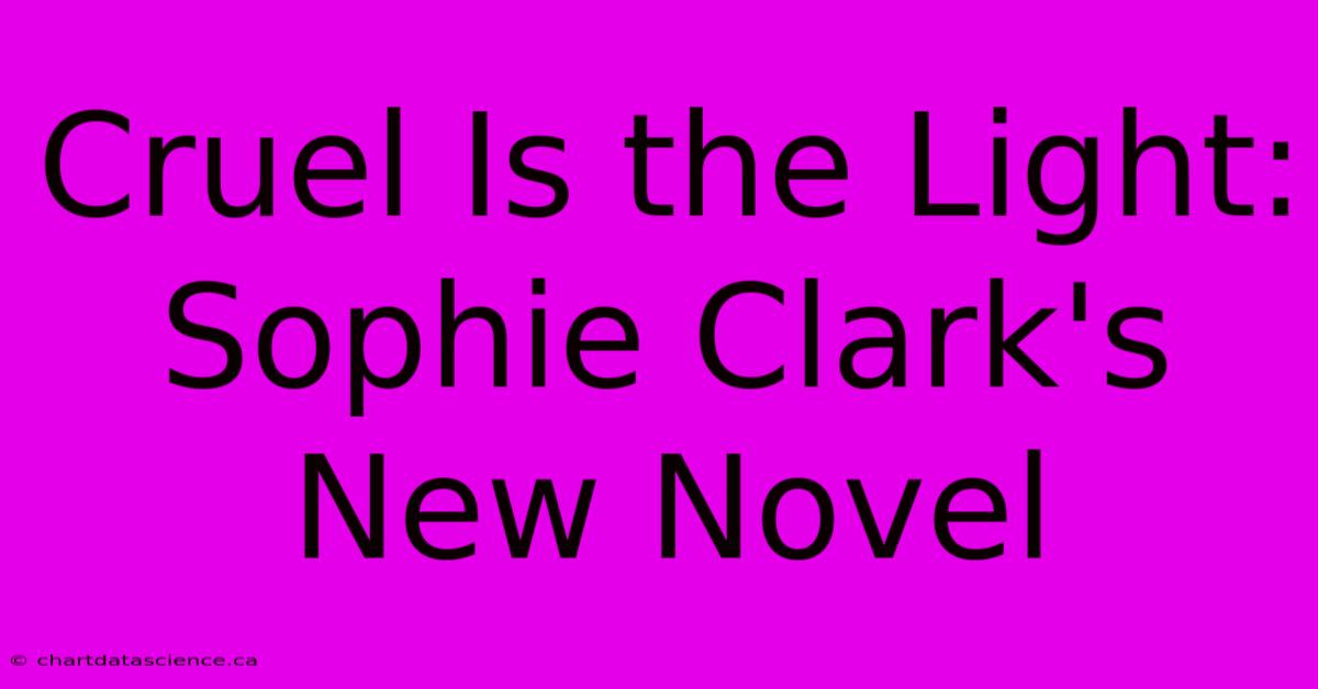 Cruel Is The Light: Sophie Clark's New Novel