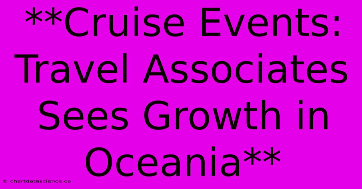 **Cruise Events: Travel Associates Sees Growth In Oceania** 