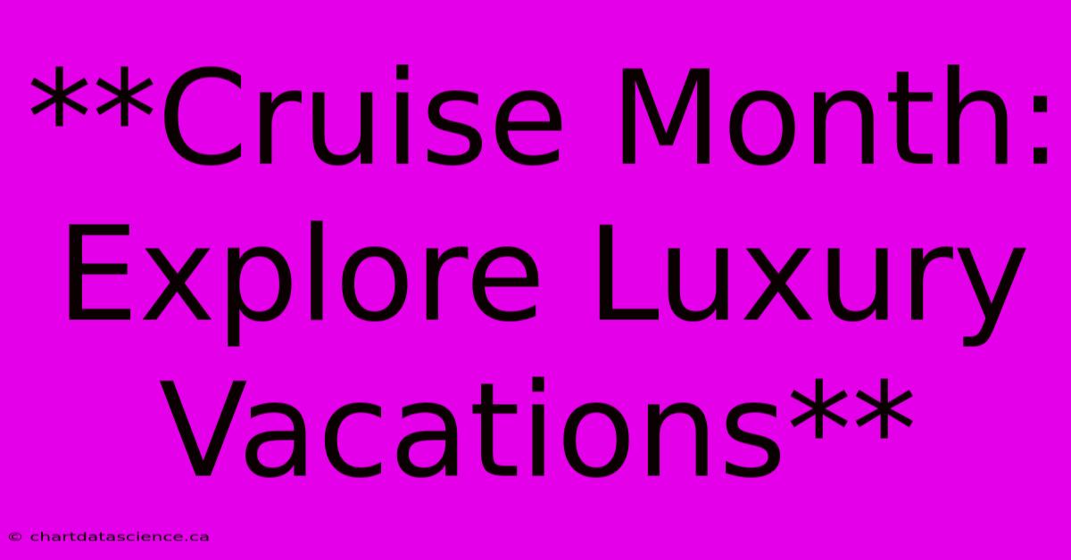 **Cruise Month: Explore Luxury Vacations**