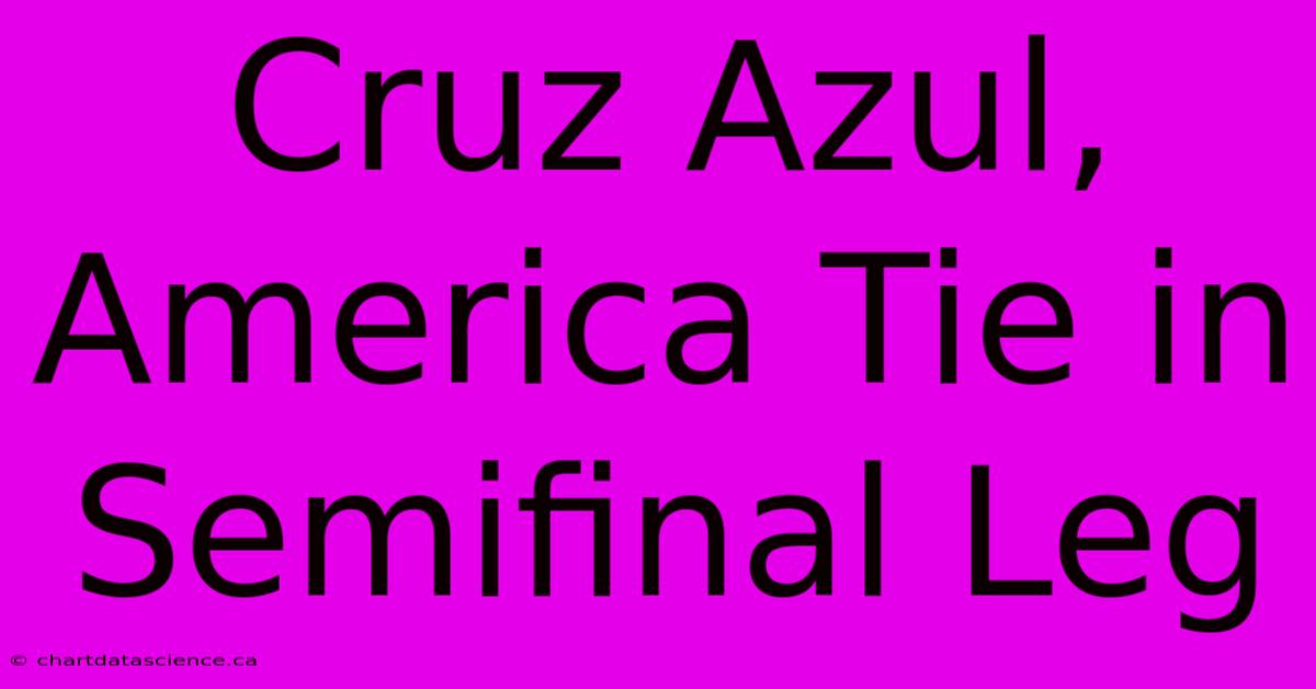 Cruz Azul, America Tie In Semifinal Leg