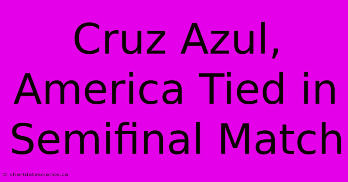 Cruz Azul, America Tied In Semifinal Match