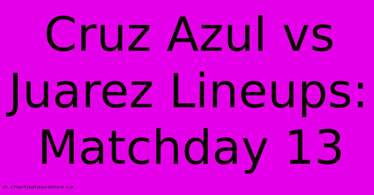 Cruz Azul Vs Juarez Lineups: Matchday 13