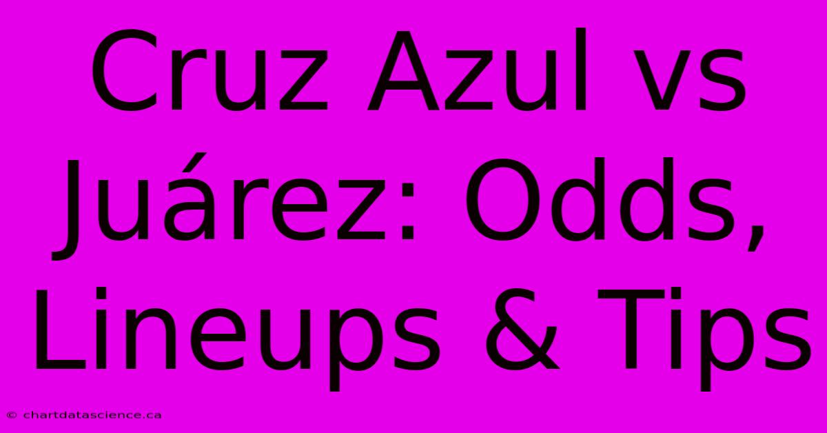 Cruz Azul Vs Juárez: Odds, Lineups & Tips