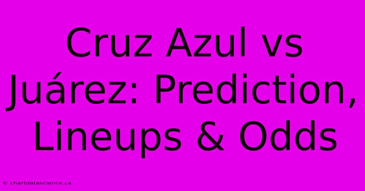 Cruz Azul Vs Juárez: Prediction, Lineups & Odds