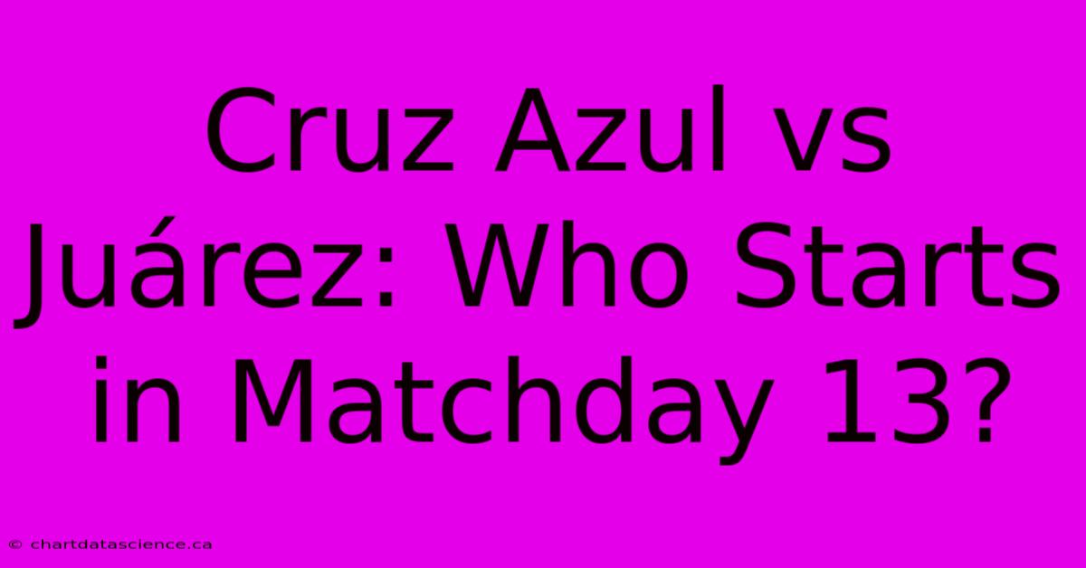 Cruz Azul Vs Juárez: Who Starts In Matchday 13? 