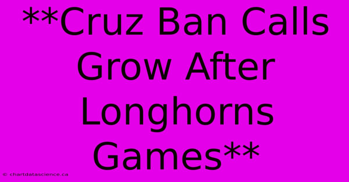 **Cruz Ban Calls Grow After Longhorns Games**