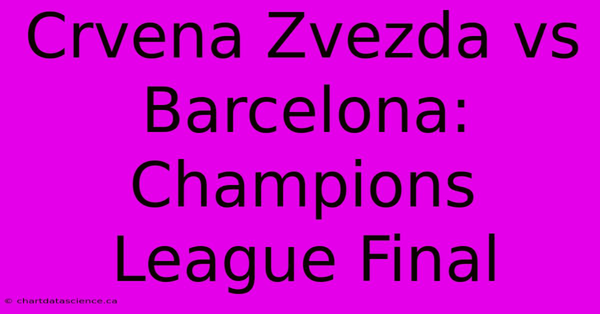 Crvena Zvezda Vs Barcelona: Champions League Final