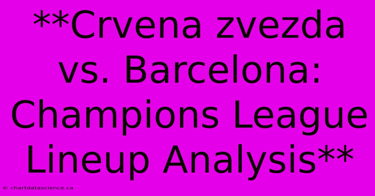 **Crvena Zvezda Vs. Barcelona: Champions League Lineup Analysis** 