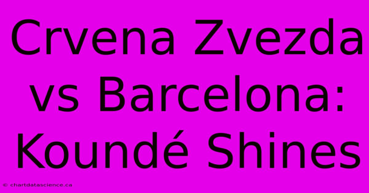 Crvena Zvezda Vs Barcelona: Koundé Shines 