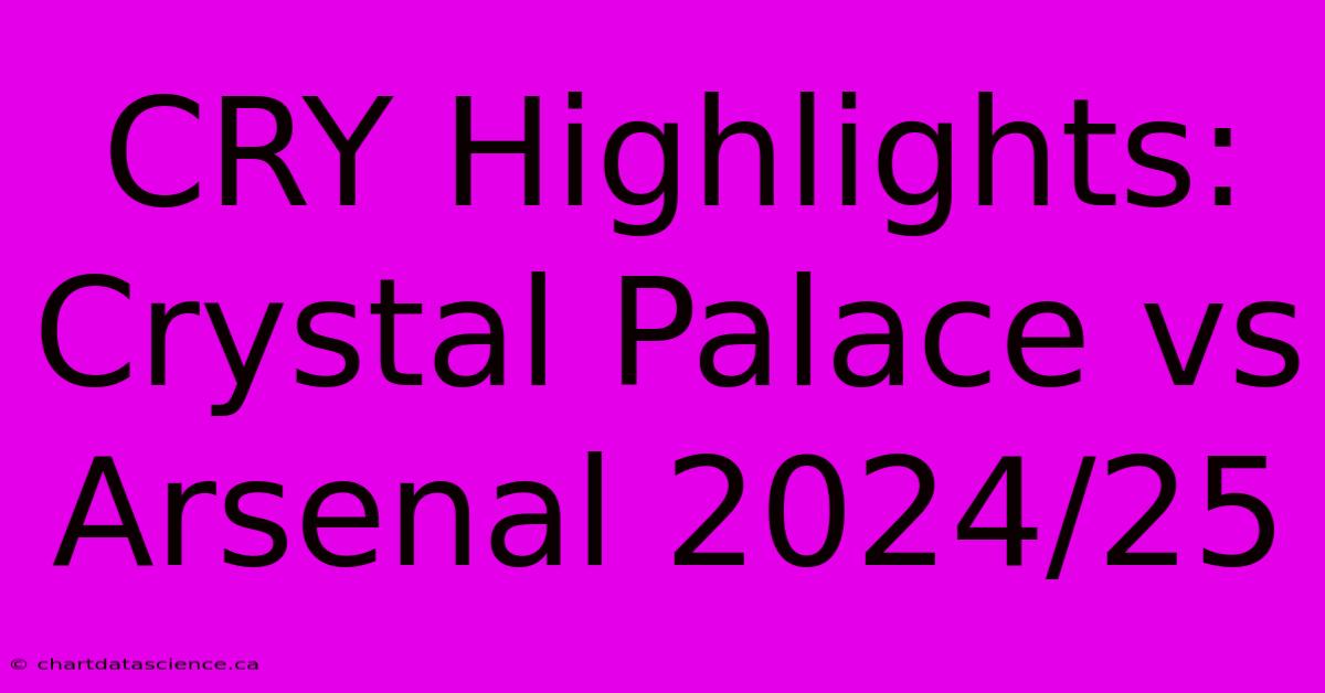 CRY Highlights: Crystal Palace Vs Arsenal 2024/25