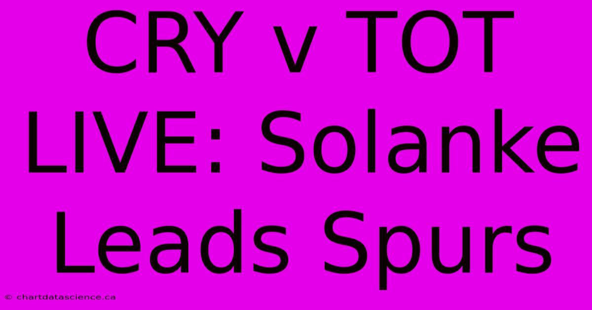 CRY V TOT LIVE: Solanke Leads Spurs