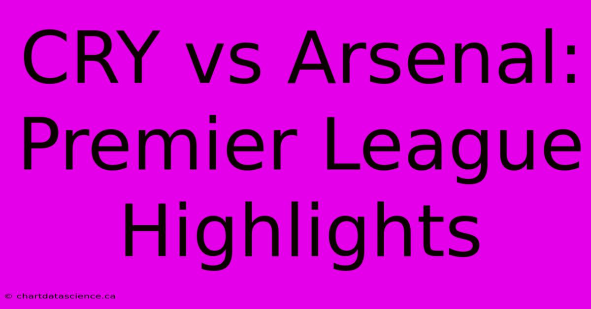 CRY Vs Arsenal: Premier League Highlights